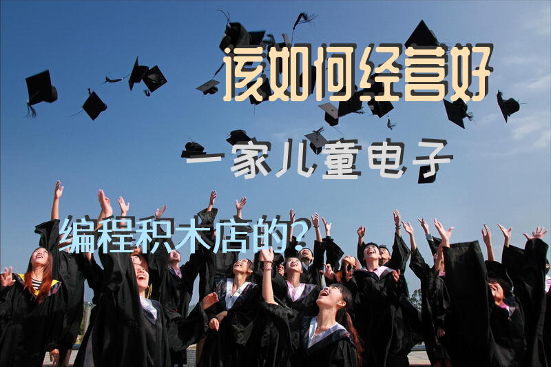 该如何经营好一家儿童电子编程积木店的？
