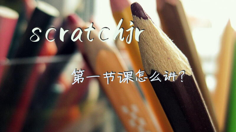 scratchjr第一节课怎么讲？