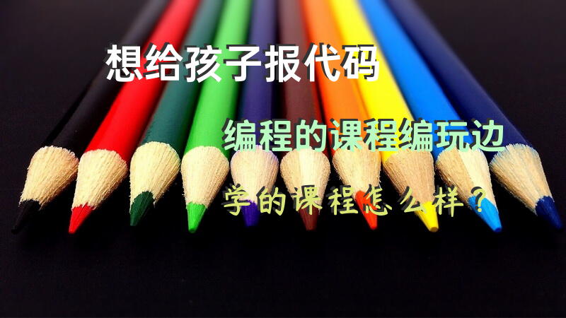 想给孩子报代码编程的课程，编玩边学的课程怎么样？