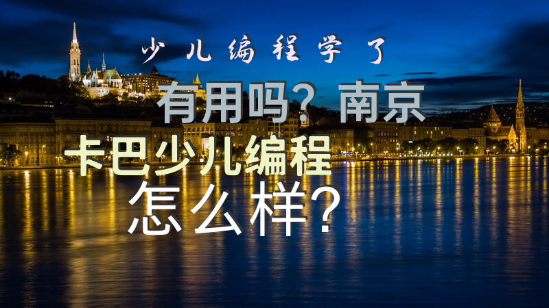少儿编程学了有用吗？南京卡巴少儿编程怎么样？