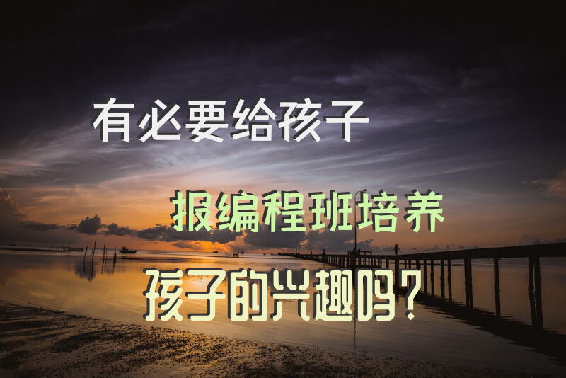 有必要给孩子报编程班培养孩子的兴趣吗？