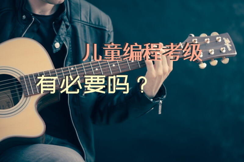 儿童编程考级有必要吗？