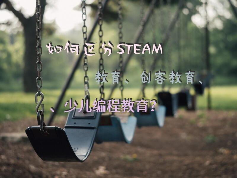 如何区分STEAM教育、创客教育、少儿编程教育？